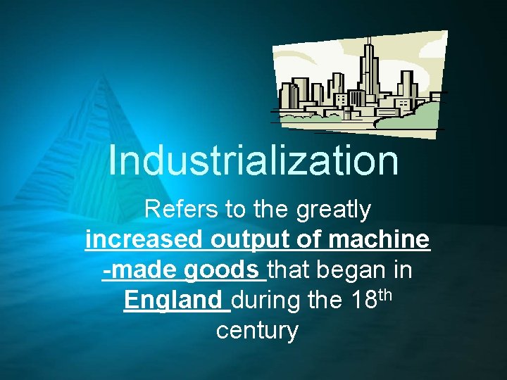 Industrialization Refers to the greatly increased output of machine -made goods that began in