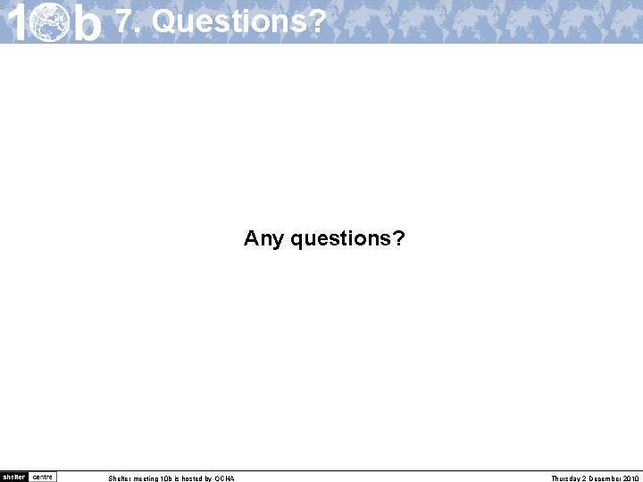 7. Questions? Any questions? Shelter meeting 10 b is hosted by OCHA Thursday 2