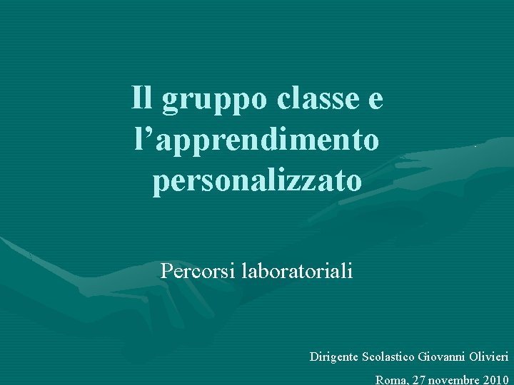 Il gruppo classe e l’apprendimento personalizzato Percorsi laboratoriali Dirigente Scolastico Giovanni Olivieri Roma, 27