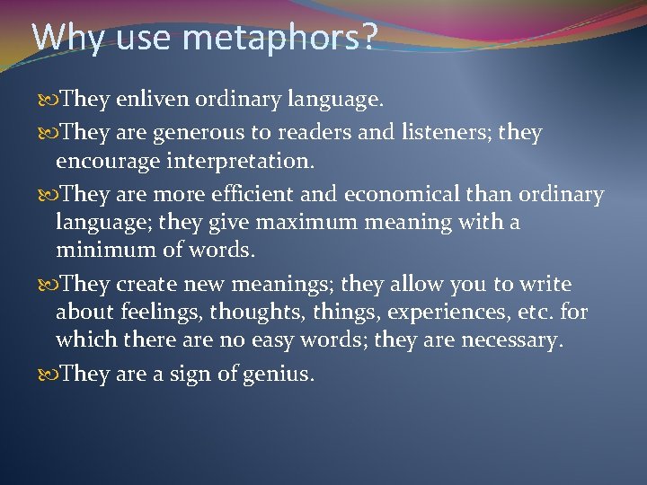 Why use metaphors? They enliven ordinary language. They are generous to readers and listeners;