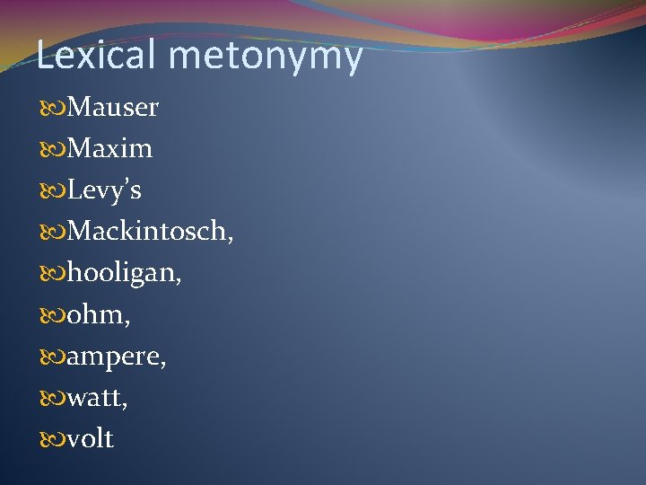 Lexical metonymy Mauser Maxim Levy’s Mackintosch, hooligan, ohm, ampere, watt, volt 
