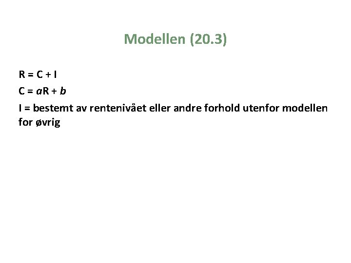 Modellen (20. 3) R=C+I C = a. R + b I = bestemt av