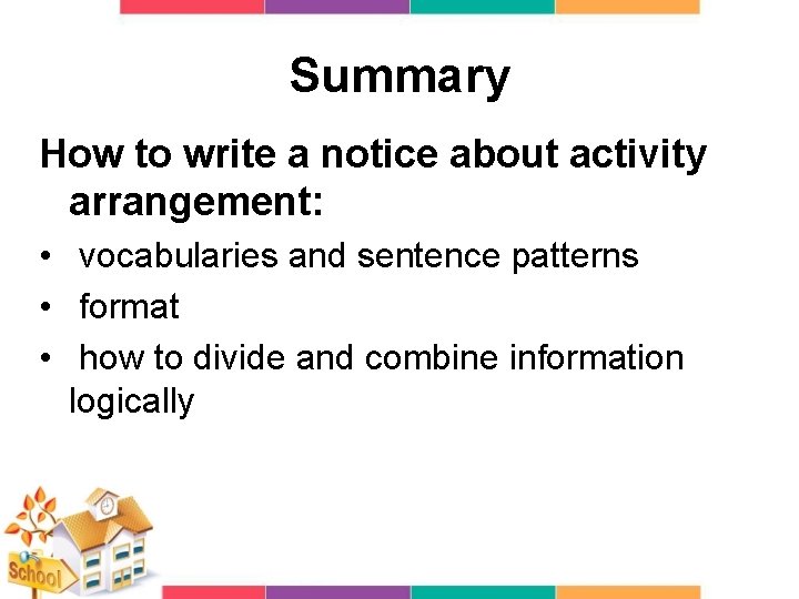 Summary How to write a notice about activity arrangement: • vocabularies and sentence patterns