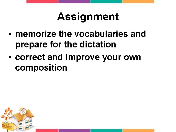 Assignment • memorize the vocabularies and prepare for the dictation • correct and improve