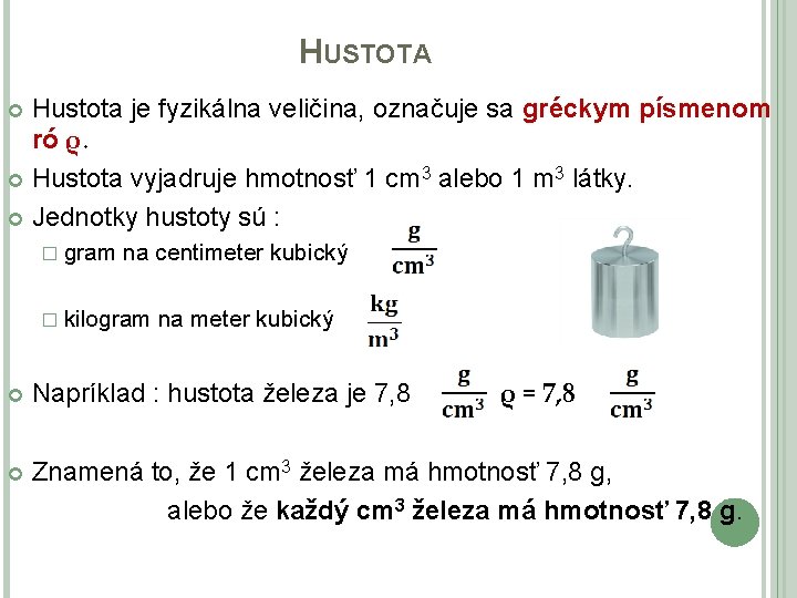 HUSTOTA Hustota je fyzikálna veličina, označuje sa gréckym písmenom ró ρ. Hustota vyjadruje hmotnosť