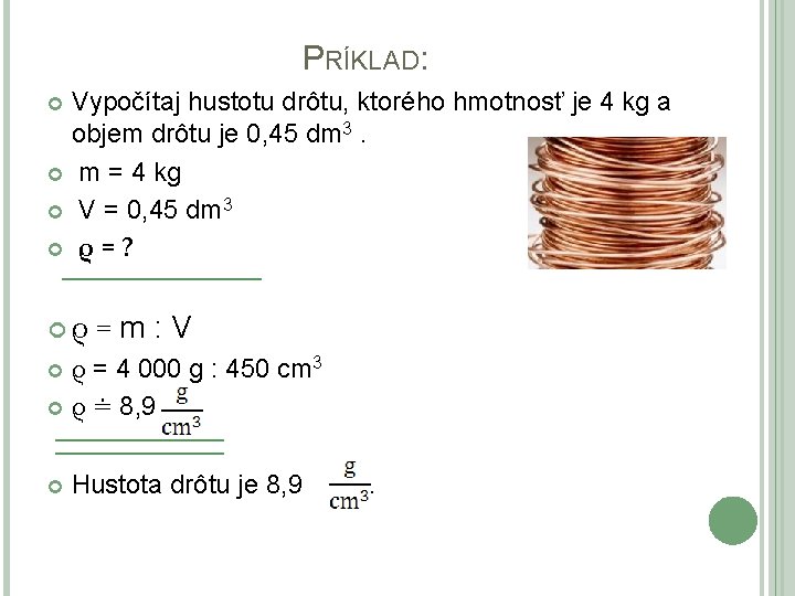 PRÍKLAD: Vypočítaj hustotu drôtu, ktorého hmotnosť je 4 kg a objem drôtu je 0,