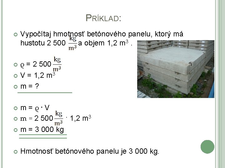 PRÍKLAD: Vypočítaj hmotnosť betónového panelu, ktorý má hustotu 2 500 a objem 1, 2