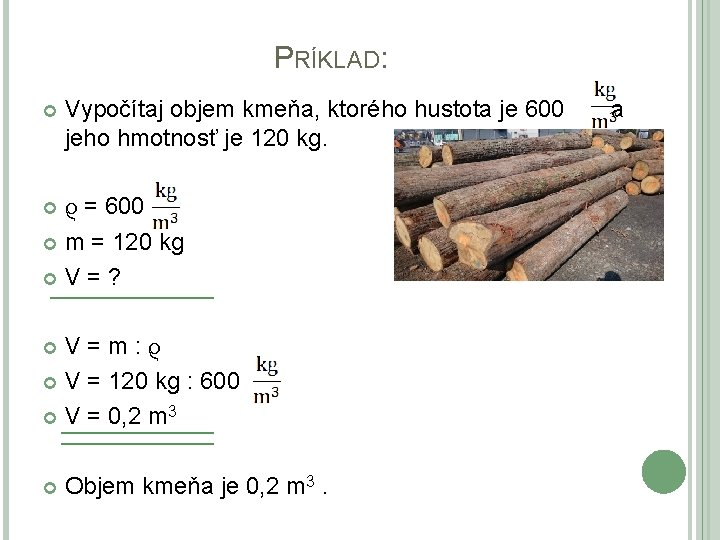 PRÍKLAD: Vypočítaj objem kmeňa, ktorého hustota je 600 jeho hmotnosť je 120 kg. ρ