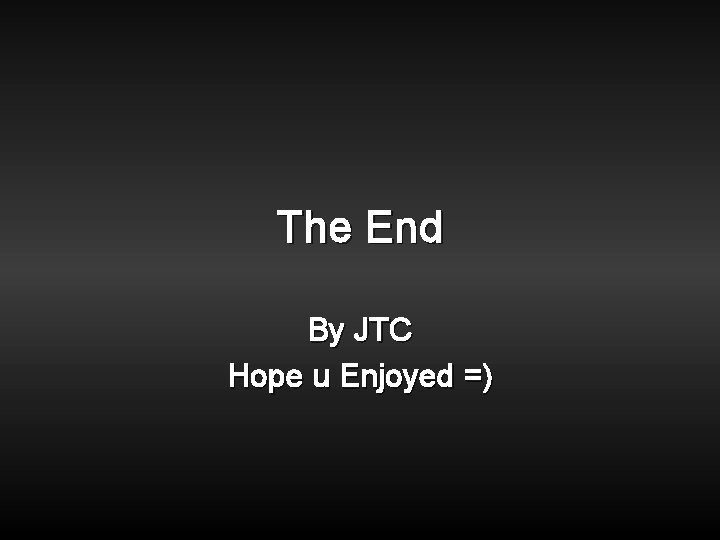The End By JTC Hope u Enjoyed =) The End By JTC Hope u Enjoyed =)