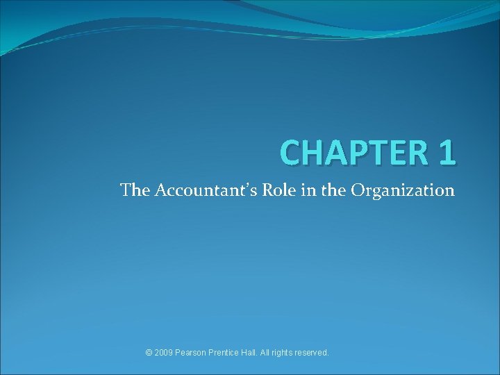 CHAPTER 1 The Accountant’s Role in the Organization © 2009 Pearson Prentice Hall. All