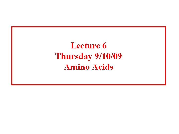 Lecture 6 Thursday 9/10/09 Amino Acids 