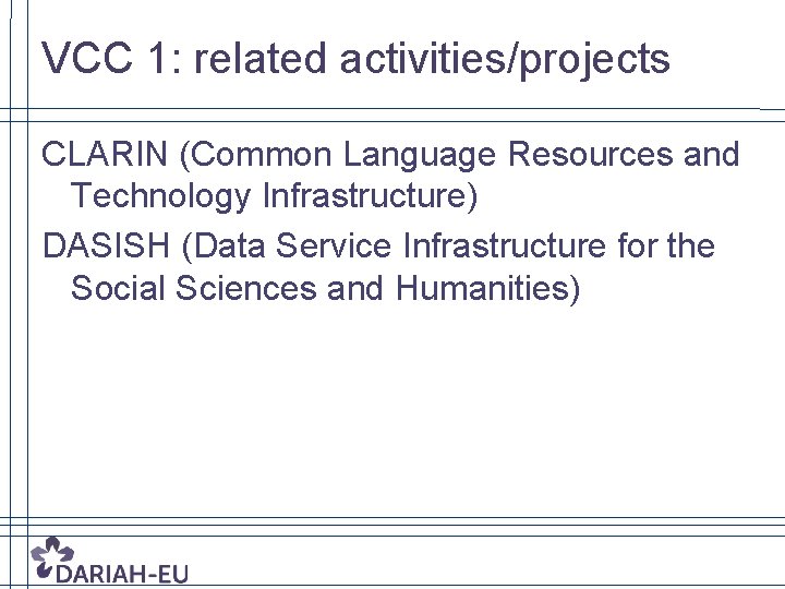 VCC 1: related activities/projects CLARIN (Common Language Resources and Technology Infrastructure) DASISH (Data Service