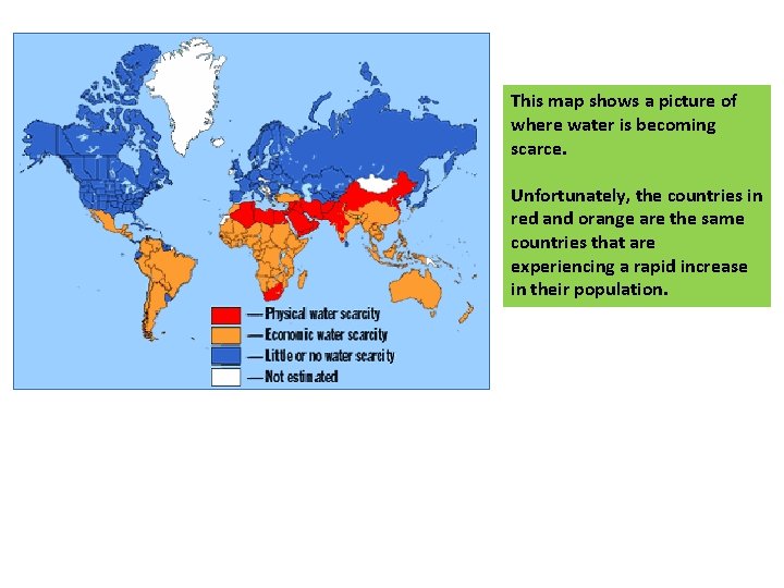 This map shows a picture of where water is becoming scarce. Unfortunately, the countries