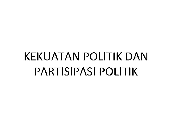 KEKUATAN POLITIK DAN PARTISIPASI POLITIK 