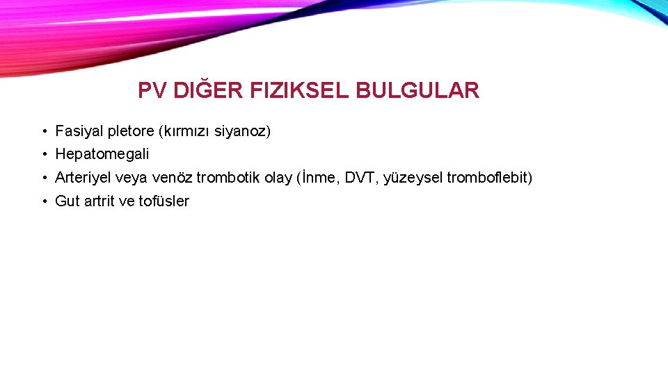 PV DIĞER FIZIKSEL BULGULAR • Fasiyal pletore (kırmızı siyanoz) • Hepatomegali • Arteriyel veya