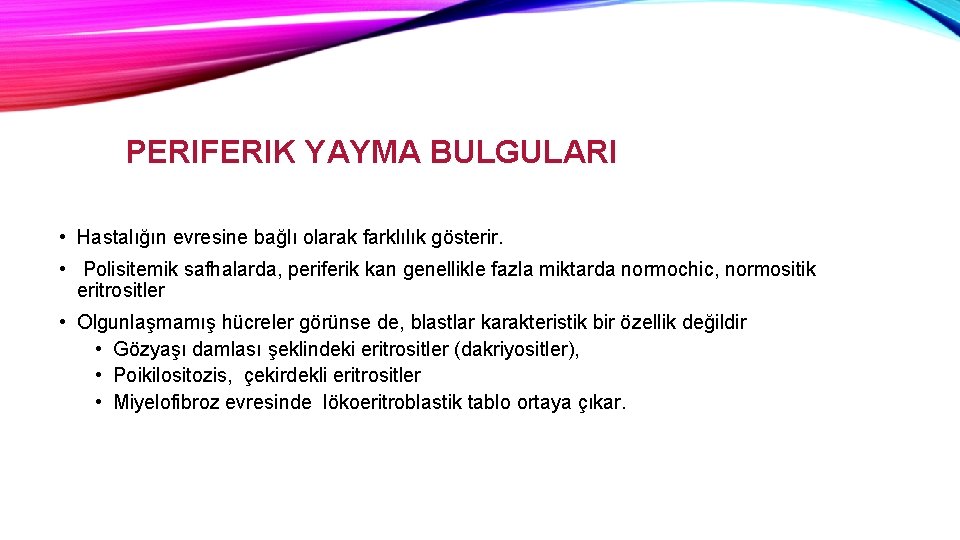 PERIFERIK YAYMA BULGULARI • Hastalığın evresine bağlı olarak farklılık gösterir. • Polisitemik safhalarda, periferik