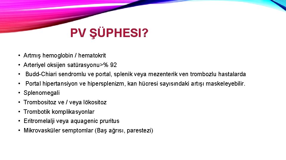 PV ŞÜPHESI? • Artmış hemoglobin / hematokrit • Arteriyel oksijen satürasyonu>% 92 • Budd-Chiari