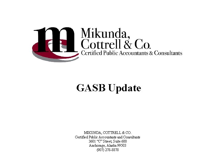 GASB Update MIKUNDA, COTTRELL & CO. Certified Public Accountants and Consultants 3601 “C” Street,