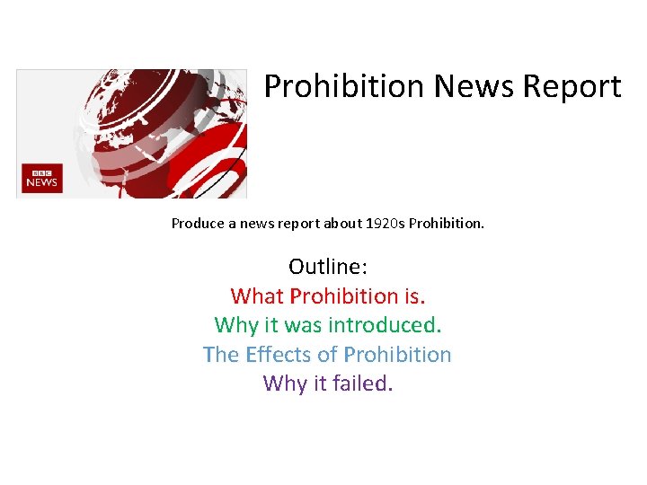 Prohibition News Report Produce a news report about 1920 s Prohibition. Outline: What Prohibition