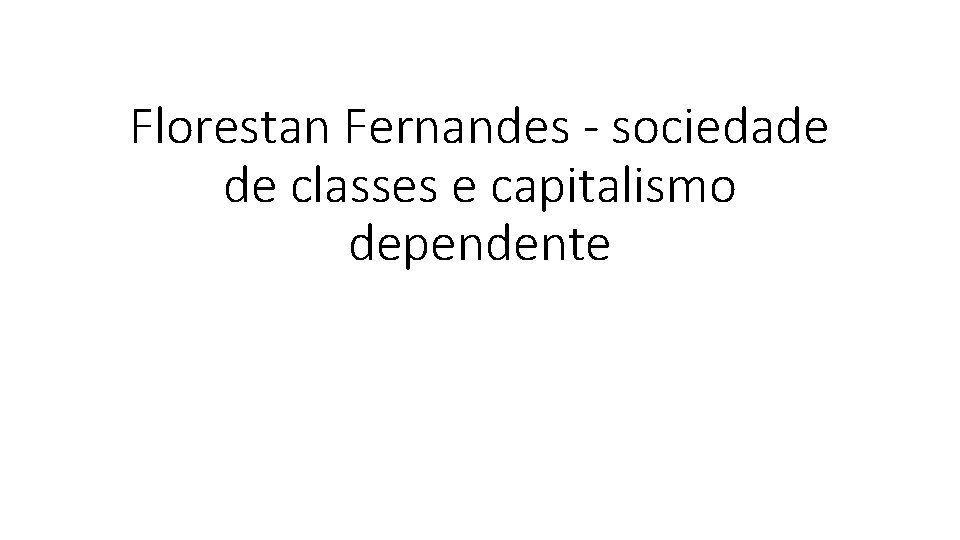 Florestan Fernandes - sociedade de classes e capitalismo dependente 