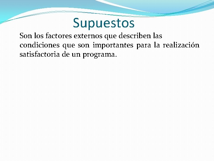 Supuestos Son los factores externos que describen las condiciones que son importantes para la