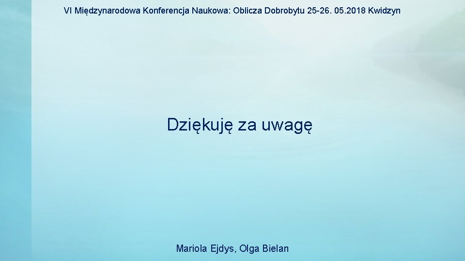 VI Międzynarodowa Konferencja Naukowa: Oblicza Dobrobytu 25 -26. 05. 2018 Kwidzyn Dziękuję za uwagę