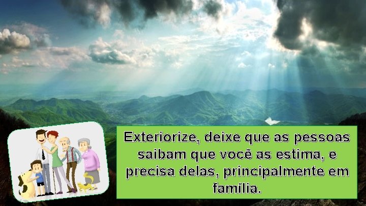 Exteriorize, deixe que as pessoas saibam que você as estima, e precisa delas, principalmente