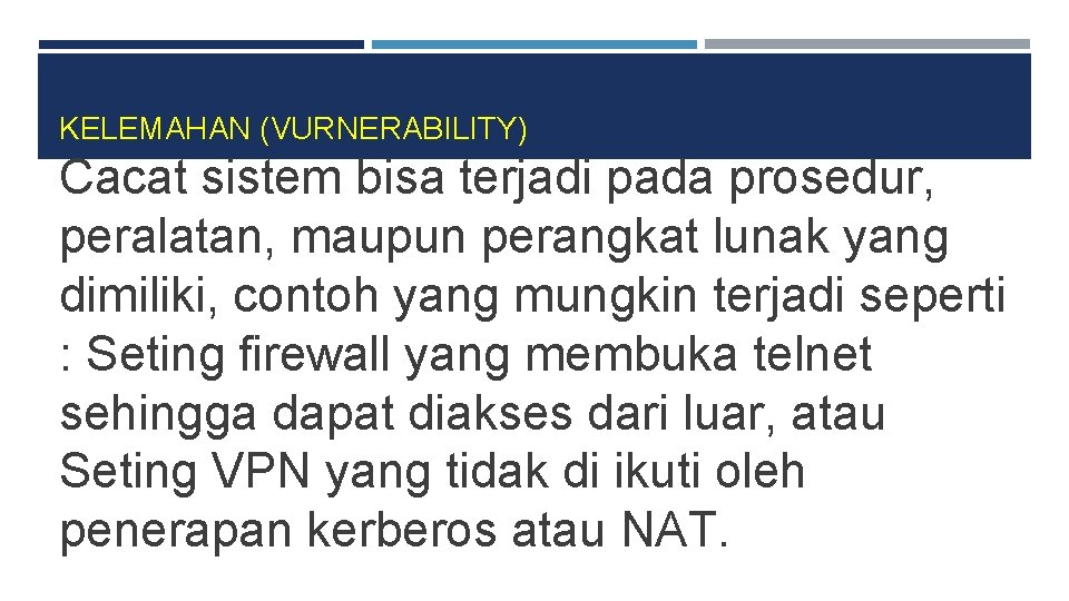 KELEMAHAN (VURNERABILITY) Cacat sistem bisa terjadi pada prosedur, peralatan, maupun perangkat lunak yang dimiliki,