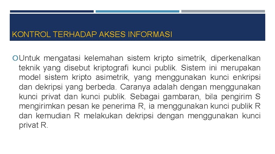 KONTROL TERHADAP AKSES INFORMASI Untuk mengatasi kelemahan sistem kripto simetrik, diperkenalkan teknik yang disebut KONTROL TERHADAP AKSES INFORMASI Untuk mengatasi kelemahan sistem kripto simetrik, diperkenalkan teknik yang disebut