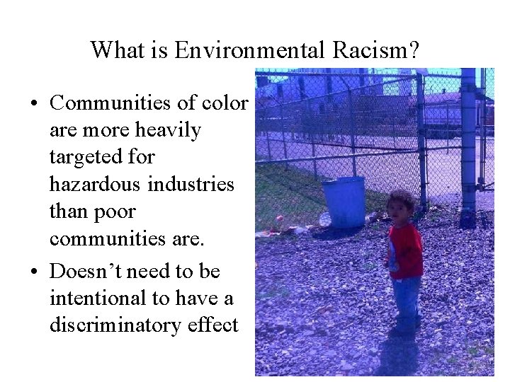 What is Environmental Racism? • Communities of color are more heavily targeted for hazardous