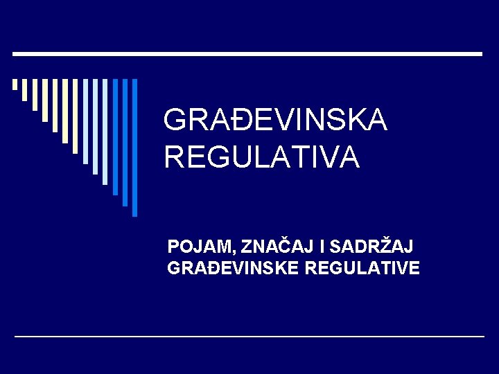 GRAĐEVINSKA REGULATIVA POJAM, ZNAČAJ I SADRŽAJ GRAĐEVINSKE REGULATIVE 