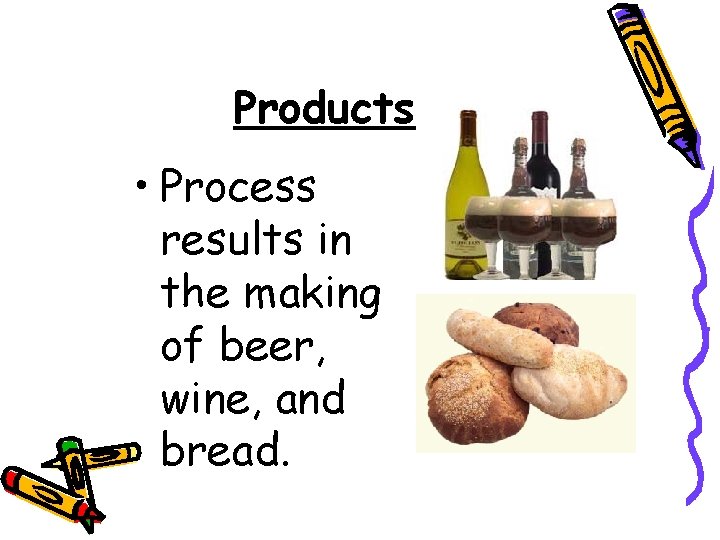 Products • Process results in the making of beer, wine, and bread. 