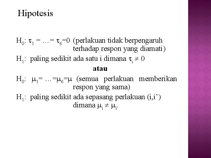 Hipotesis H 0: 1 = …= 6=0 (perlakuan tidak berpengaruh terhadap respon yang diamati)