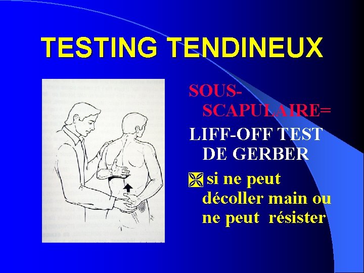 TESTING TENDINEUX SOUSSCAPULAIRE= LIFF-OFF TEST DE GERBER Ì si ne peut décoller main ou