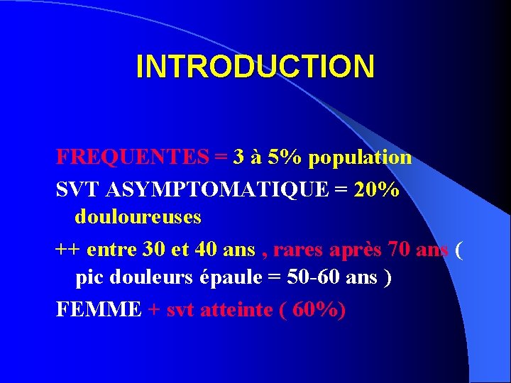 INTRODUCTION FREQUENTES = 3 à 5% population SVT ASYMPTOMATIQUE = 20% douloureuses ++ entre