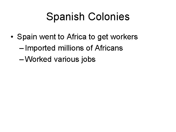Spanish Colonies • Spain went to Africa to get workers – Imported millions of