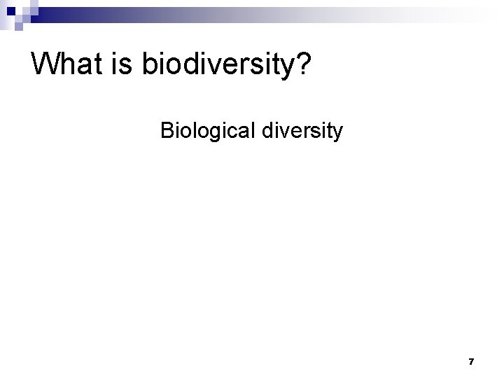 What is biodiversity? Biological diversity 7 