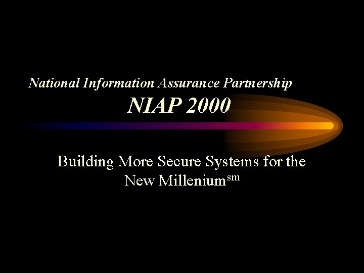 National Information Assurance Partnership NIAP 2000 Building More Secure Systems for the New Milleniumsm
