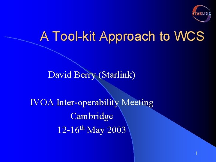 A Tool-kit Approach to WCS David Berry (Starlink) IVOA Inter-operability Meeting Cambridge 12 -16