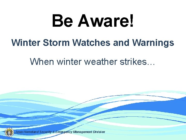 Be Aware! Winter Storm Watches and Warnings When winter weather strikes… Iowa Homeland Security