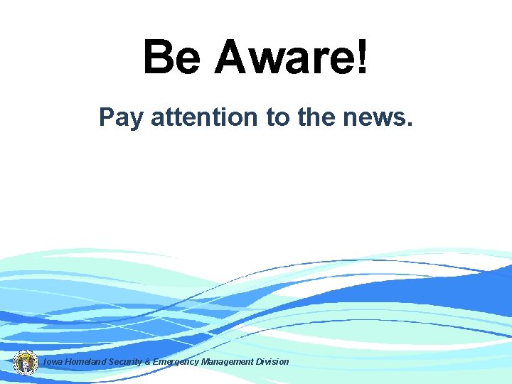 Be Aware! Pay attention to the news. Iowa Homeland Security & Emergency Management Division