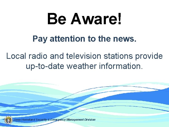 Be Aware! Pay attention to the news. Local radio and television stations provide up-to-date