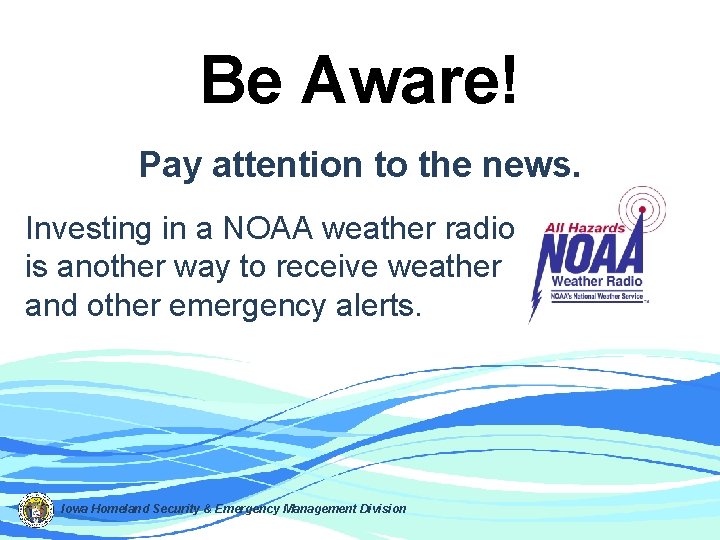 Be Aware! Pay attention to the news. Investing in a NOAA weather radio is