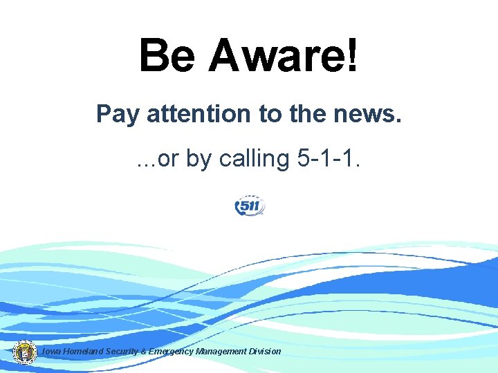 Be Aware! Pay attention to the news. . or by calling 5 -1 -1.