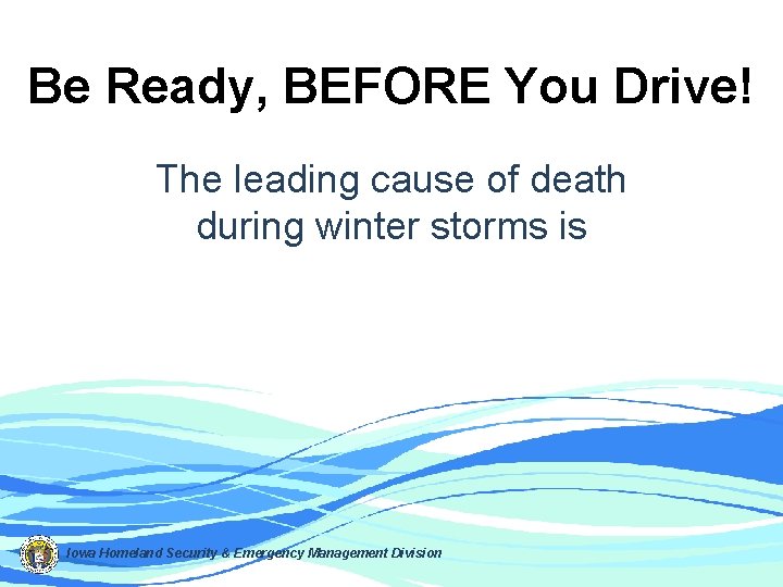 Be Ready, BEFORE You Drive! The leading cause of death during winter storms is