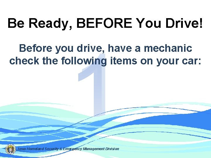 Be Ready, BEFORE You Drive! 1 Before you drive, have a mechanic check the