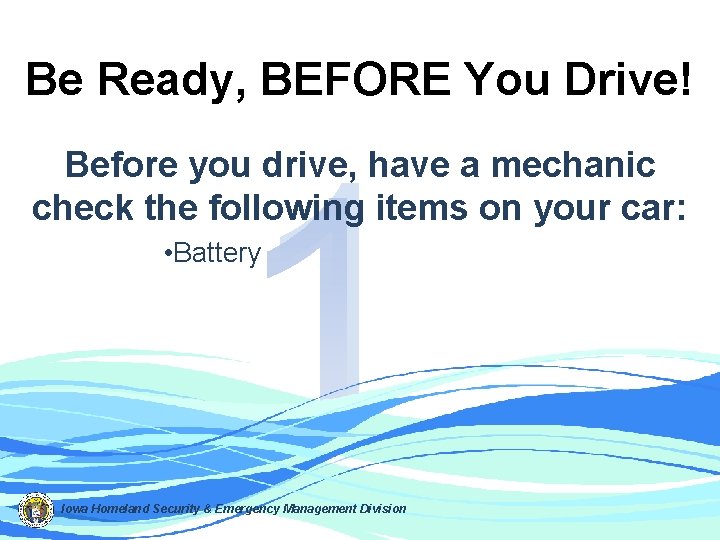 Be Ready, BEFORE You Drive! 1 Before you drive, have a mechanic check the