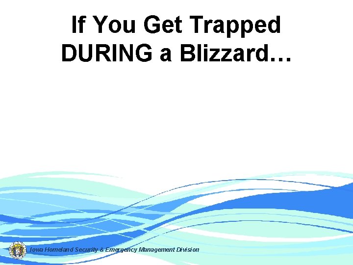 If You Get Trapped DURING a Blizzard… Iowa Homeland Security & Emergency Management Division