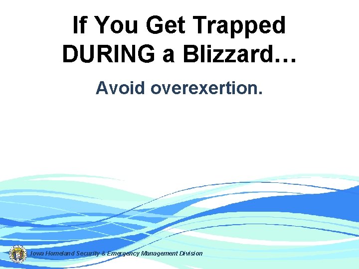 If You Get Trapped DURING a Blizzard… Avoid overexertion. Iowa Homeland Security & Emergency