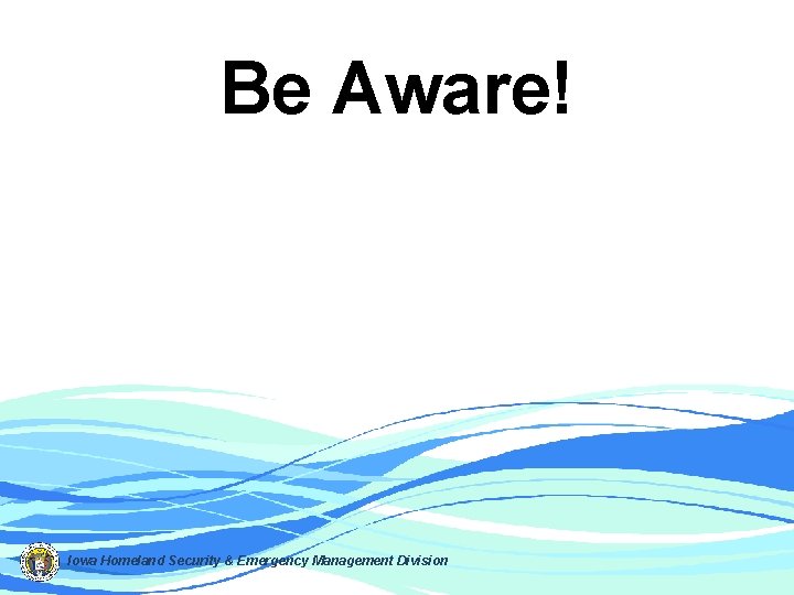 Be Aware! Iowa Homeland Security & Emergency Management Division 